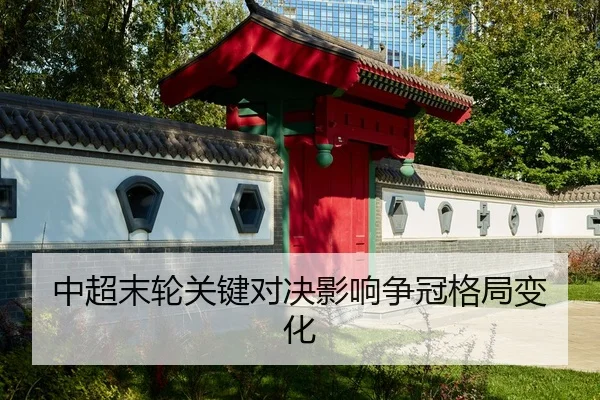 中超末轮关键对决影响争冠格局变化