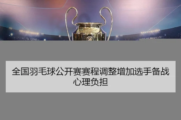 全国羽毛球公开赛赛程调整增加选手备战心理负担