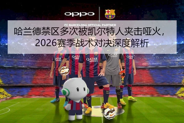 哈兰德禁区多次被凯尔特人夹击哑火,2026赛季战术对决深度解析 - 6686 SPORTS
